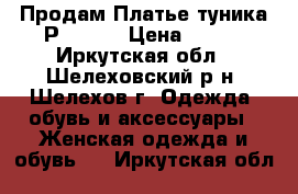 Продам Платье-туника Р.44-48 › Цена ­ 550 - Иркутская обл., Шелеховский р-н, Шелехов г. Одежда, обувь и аксессуары » Женская одежда и обувь   . Иркутская обл.